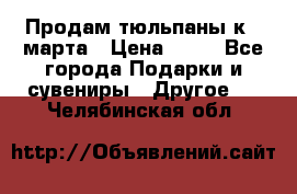 Продам тюльпаны к 8 марта › Цена ­ 35 - Все города Подарки и сувениры » Другое   . Челябинская обл.